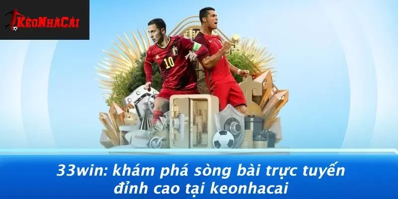 33WIN: KHÁM PHÁ SÒNG BÀI TRỰC TUYẾN ĐỈNH CAO TẠI KEONHACAI