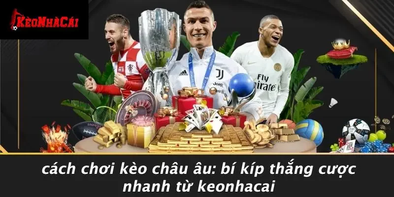 CÁCH CHƠI KÈO CHÂU ÂU: BÍ KÍP THẮNG CƯỢC NHANH TỪ KEONHACAI