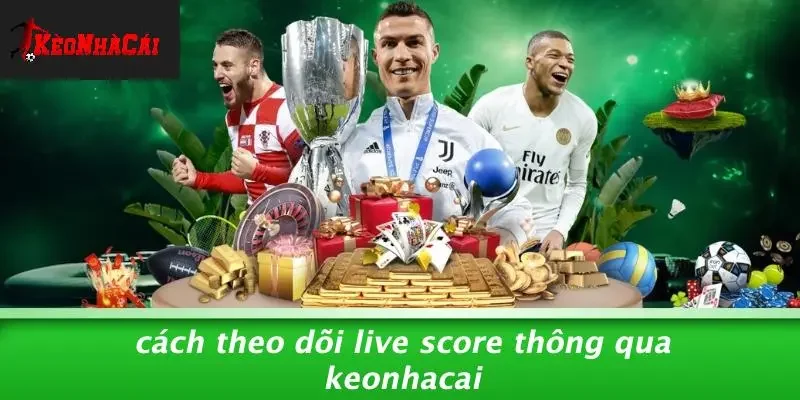 Cách Theo Dõi Live Score Thông Qua Keonhacai