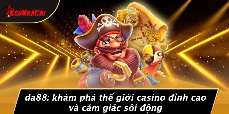 DA88: KHÁM PHÁ THẾ GIỚI CASINO ĐỈNH CAO VÀ CẢM GIÁC SÔI ĐỘNG