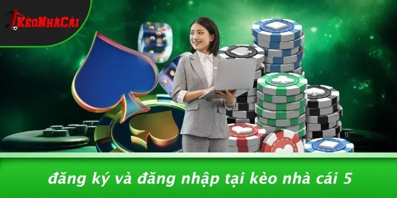 Đăng Ký Và Đăng Nhập Tại Kèo Nhà Cái 5