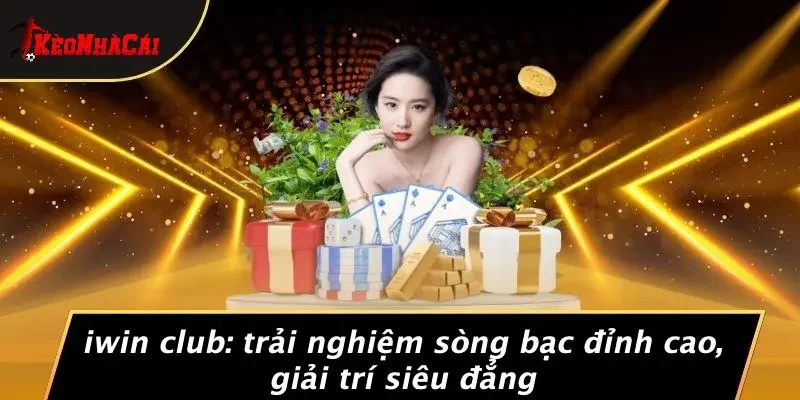 IWIN CLUB: TRẢI NGHIỆM SÒNG BẠC ĐỈNH CAO, GIẢI TRÍ SIÊU ĐẲNG