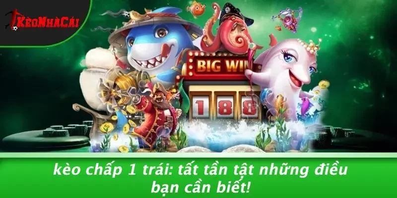 KÈO CHẤP 1 TRÁI: TẤT TẦN TẬT NHỮNG ĐIỀU BẠN CẦN BIẾT!