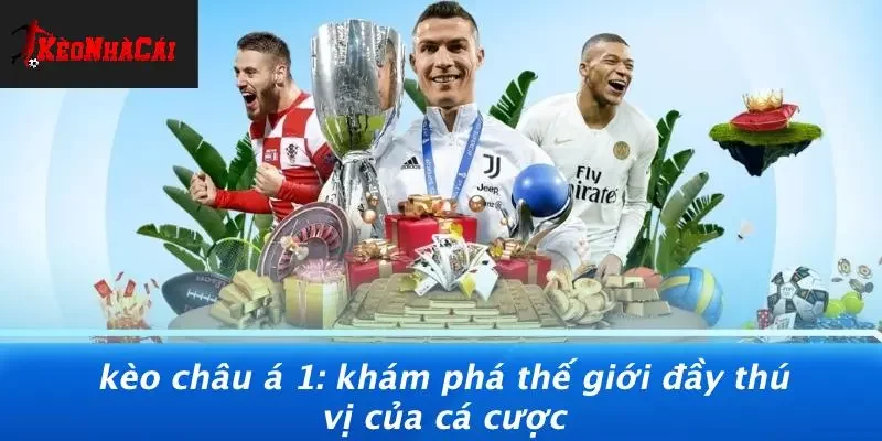 KÈO CHÂU Á 1: KHÁM PHÁ THẾ GIỚI ĐẦY THÚ VỊ CỦA CÁ CƯỢC