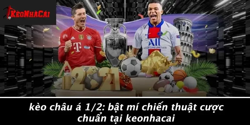 KÈO CHÂU Á 1/2: BẬT MÍ CHIẾN THUẬT CƯỢC CHUẨN TẠI KEONHACAI