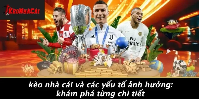 KÈO NHÀ CÁI VÀ CÁC YẾU TỐ ẢNH HƯỞNG: KHÁM PHÁ TỪNG CHI TIẾT