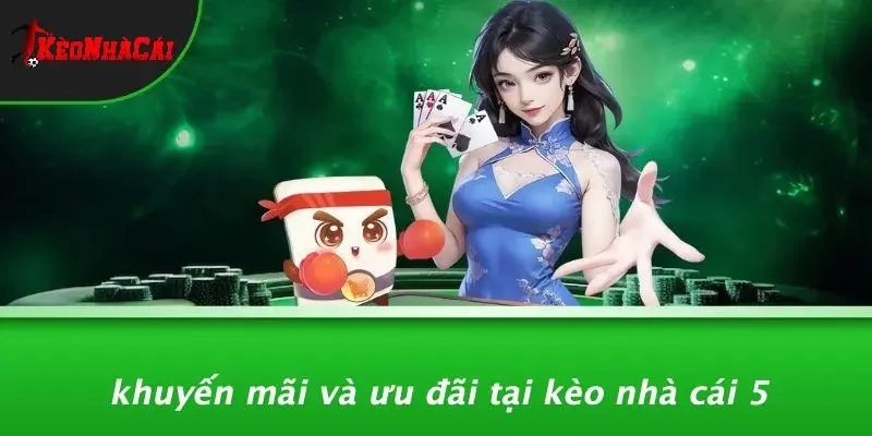 Khuyến Mãi Và Ưu Đãi Tại Kèo Nhà Cái 5