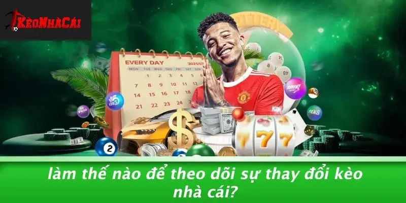 Làm Thế Nào Để Theo Dõi Sự Thay Đổi Kèo Nhà Cái?