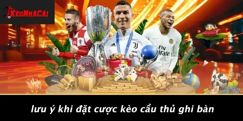 Lưu Ý Khi Đặt Cược Kèo Cầu Thủ Ghi Bàn