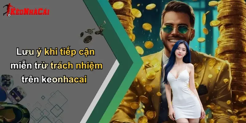 Lưu ý khi tiếp cận miễn trừ trách nhiệm trên keonhacai