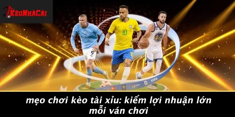 MẸO CHƠI KÈO TÀI XỈU: KIẾM LỢI NHUẬN LỚN MỖI VÁN CHƠI