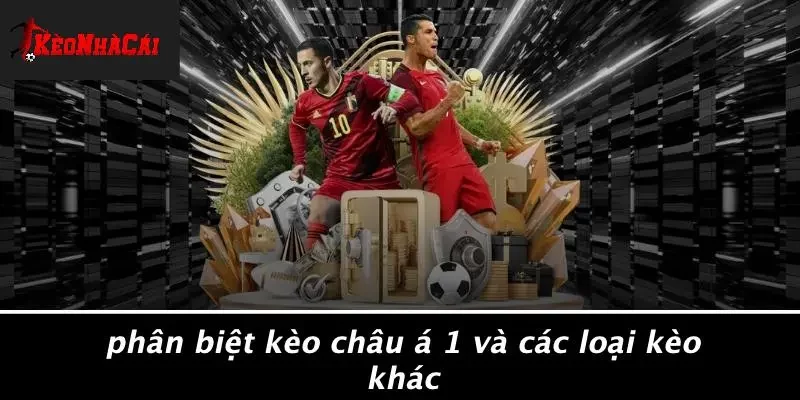 Phân Biệt Kèo Châu Á 1 Và Các Loại Kèo Khác