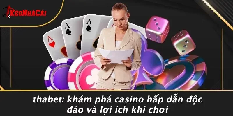 THABET: KHÁM PHÁ CASINO HẤP DẪN ĐỘC ĐÁO VÀ LỢI ÍCH KHI CHƠI